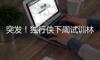 突发！独行侠下周试训林葳，但仅有状元签
，签训练营合同就满足了
