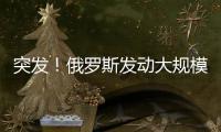 突发�
！俄罗斯发动大规模攻击