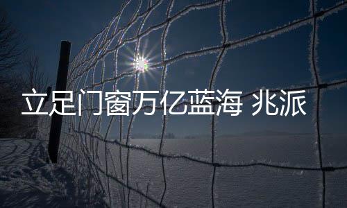 兆派紧密贴合品牌定位