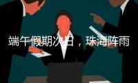 端午假期次日	，珠海阵雨将再回归！