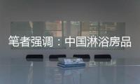 笔者强调	：中国淋浴房品牌企业要强化品牌意识