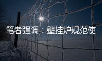 笔者强调：壁挂炉规范使用的意义重大