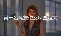 第一名嘴詹俊怒斥国足太菜
！0
