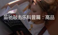笛驰敲击乐科普篇：高品质的敲击乐器这样选