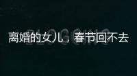 离婚的女儿
，春节回不去的娘家