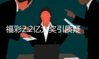 福彩2.2亿大奖引质疑�？民政部通报
