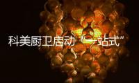 科美厨卫启动“一站式”服务 贴心为你新家焕发新光彩