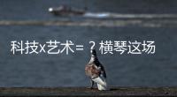 科技x艺术=？横琴这场博览会给出答案