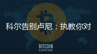 科尔告别卢尼：执教你对我来说是一段奇妙的经历，我们会想念你的