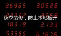 秋季装修	
，防止木地板开裂的五个技巧