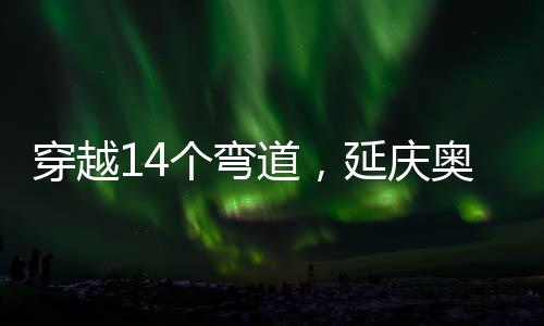 庆奥区上途中穿越14个弯道