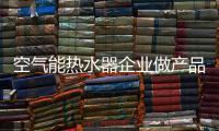 空气能热水器企业做产品要“精”不要多