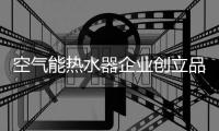 空气能热水器企业创立品牌赢市场
