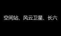空间站
、风云卫星、长六甲火箭首飞……上海航天今年“好戏连台”