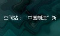 空间站	�：“中国制造”新骄傲