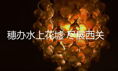 邂逅独特的穗办水上西关风情