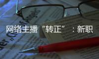网络主播“转正”�：新职业的彼长与此消