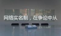 网络实名制，在争论中从“幕后”走向“前台”