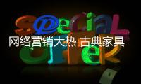 网络营销大热 古典家具品牌传播还需精准化