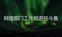 网信部门工作组进驻斗鱼平台