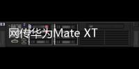 网传华为Mate XT三折叠销量超40万台：起步价2万元