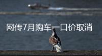 网传7月购车一口价取消了�，是真是假？