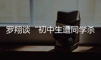 罗翔谈“初中生遭同学杀害”：特定犯罪可追诉未成年人刑责