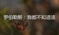 罗伯勒斯�：我都不知道该如何表达战胜林高远这件事，非常开心