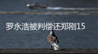 罗永浩被判偿还郑刚1500万元借款，锤子科技：已提起上诉