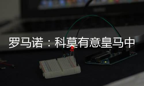 意皇两家俱乐部已经展开会谈