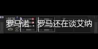 罗马诺：罗马还在谈艾纳维转会，朗斯想留下他并和他续约