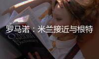 罗马诺
：米兰接近与根特达成协议�，正在与阿奇