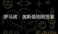 罗马诺：奥斯曼刚刚签署转会合同�，正式从布莱顿租借加盟欧塞尔