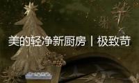 美的轻净新厨房丨极致苛求每一个细节
，只为用心对待每一餐