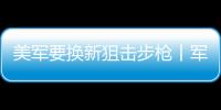 美军要换新狙击步枪丨军事