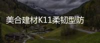美合建材K11柔韧型防水浆料，让你的家倍干爽