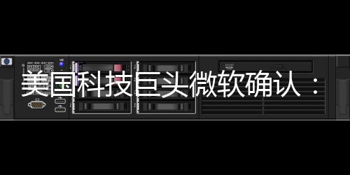 美国微软公司近日确认
