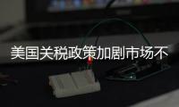 美国关税政策加剧市场不确定性 外媒犀利点评：政策堪比市场毒药