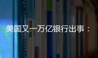 美国又一万亿银行出事	：多次熔断临停	，储户排队取钱