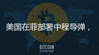 美国在菲部署中程导弹�，南海正变得更加危险丨军事