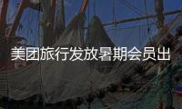 美团旅行发放暑期会员出游专属券
，黑钻会员订机票、酒店可减200元