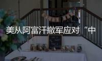 美从阿富汗撤军应对“中国挑战”？ 中方：根深蒂固的冷战零和思维