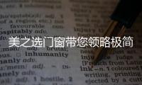 美之选门窗带您领略极简、纯粹的自然美!