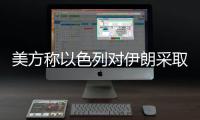 美方称以色列对伊朗采取单边行动	，美方未参与