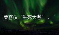 美容仪“生死大考”，“跳水价”敢不敢买？