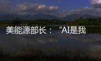 美能源部长：“AI是我们这个时代的曼哈顿计划”