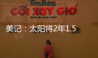 美记
	�：太阳将2年1.5亿续约布克，且很快会与比尔达成买断协议
