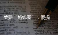 美要“路线图”，俄提“新想法”，俄美外长会谈细节披露