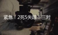 紧急！2死5失踪！三对母女包车游川西坠崖落水�，征寻目击者！正值雨季
，搜救难度较大