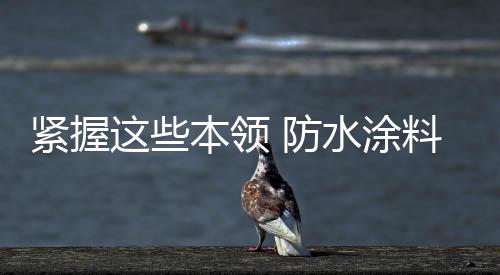 三来便是防水货源有保障